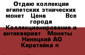 Отдаю коллекции египетских этнических монет › Цена ­ 500 - Все города Коллекционирование и антиквариат » Монеты   . Ненецкий АО,Каратайка п.